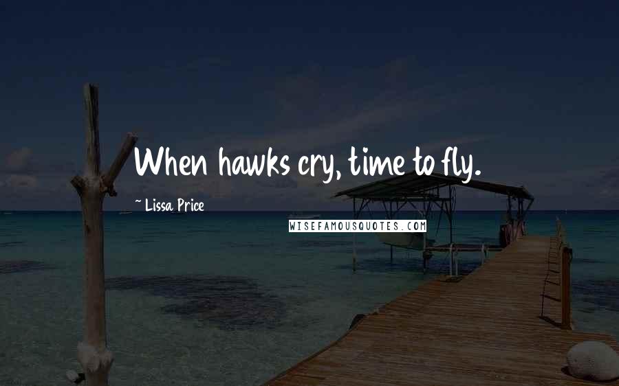 Lissa Price Quotes: When hawks cry, time to fly.