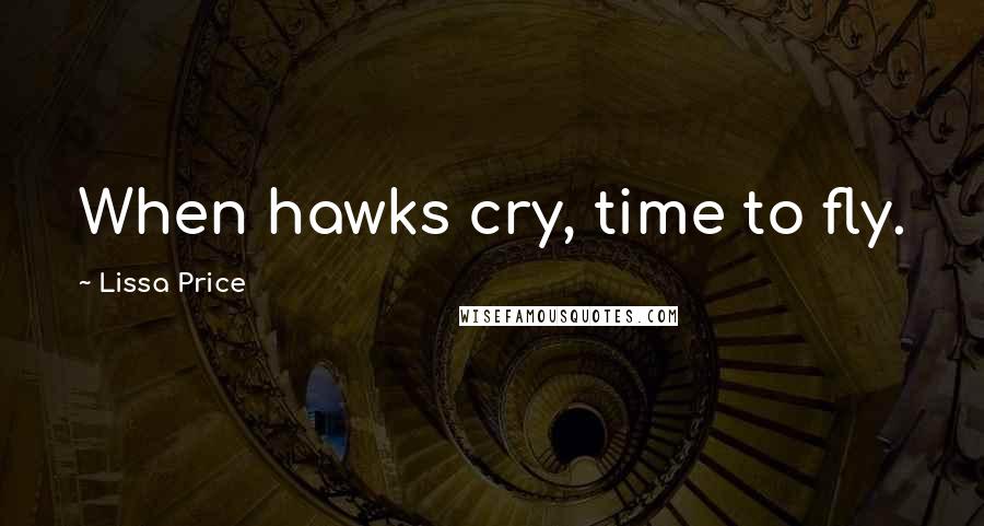 Lissa Price Quotes: When hawks cry, time to fly.
