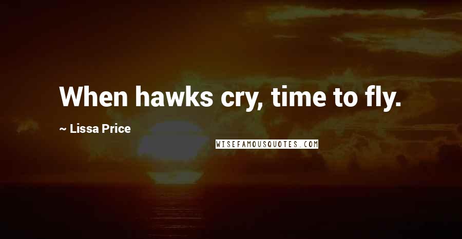 Lissa Price Quotes: When hawks cry, time to fly.