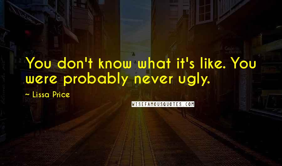 Lissa Price Quotes: You don't know what it's like. You were probably never ugly.