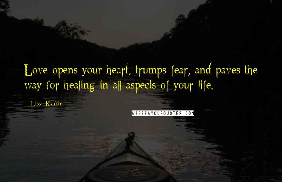 Lissa Rankin Quotes: Love opens your heart, trumps fear, and paves the way for healing in all aspects of your life.