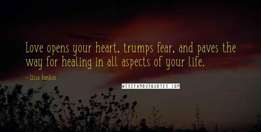 Lissa Rankin Quotes: Love opens your heart, trumps fear, and paves the way for healing in all aspects of your life.