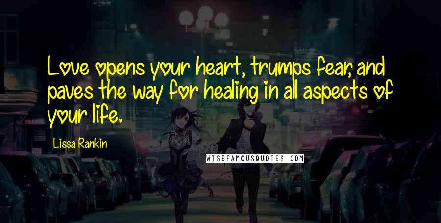 Lissa Rankin Quotes: Love opens your heart, trumps fear, and paves the way for healing in all aspects of your life.