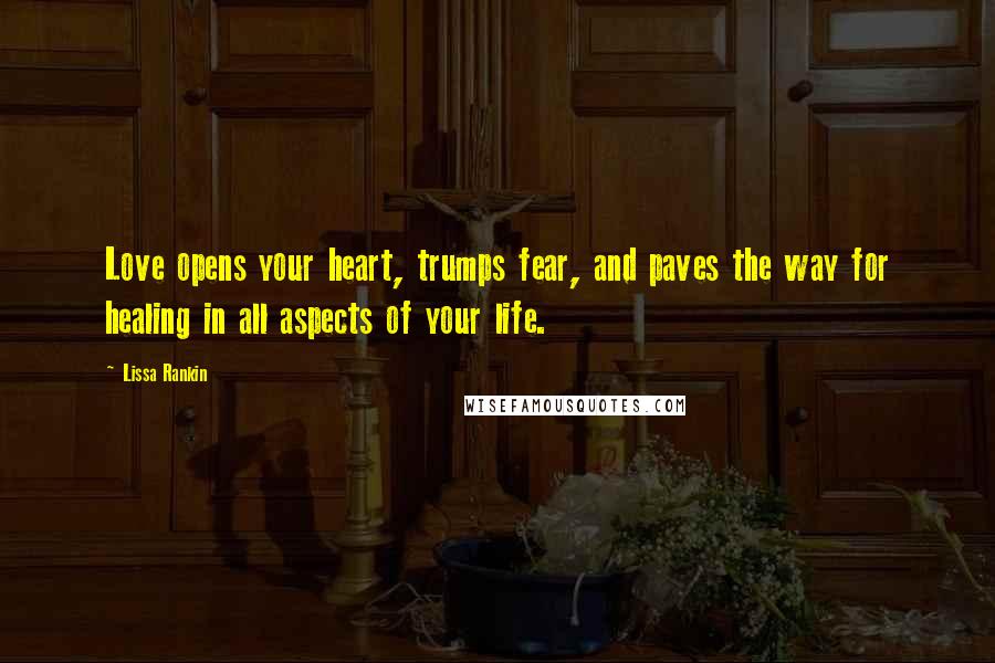 Lissa Rankin Quotes: Love opens your heart, trumps fear, and paves the way for healing in all aspects of your life.