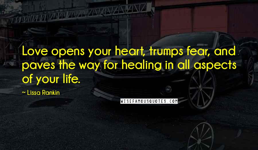 Lissa Rankin Quotes: Love opens your heart, trumps fear, and paves the way for healing in all aspects of your life.