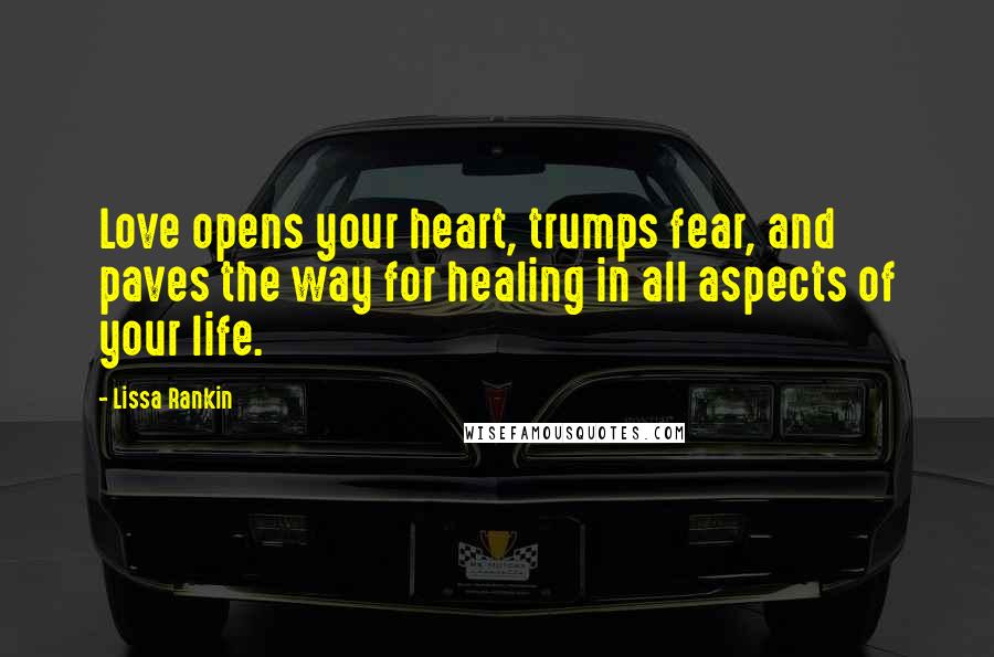 Lissa Rankin Quotes: Love opens your heart, trumps fear, and paves the way for healing in all aspects of your life.