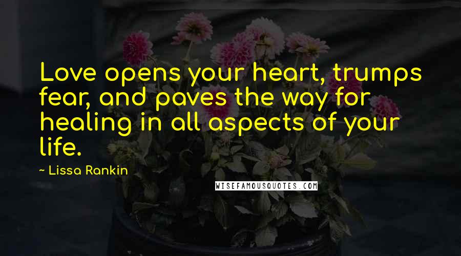 Lissa Rankin Quotes: Love opens your heart, trumps fear, and paves the way for healing in all aspects of your life.