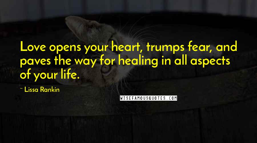 Lissa Rankin Quotes: Love opens your heart, trumps fear, and paves the way for healing in all aspects of your life.