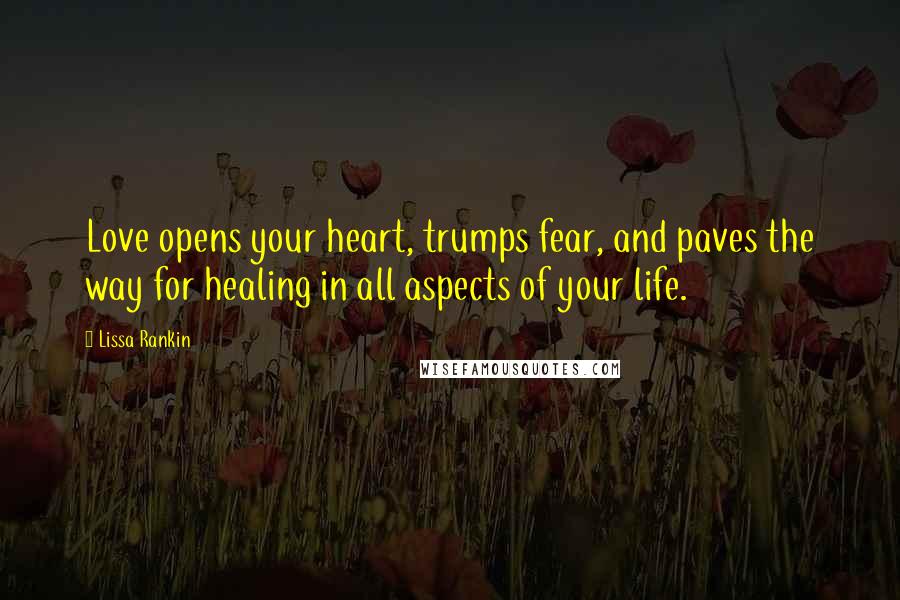 Lissa Rankin Quotes: Love opens your heart, trumps fear, and paves the way for healing in all aspects of your life.