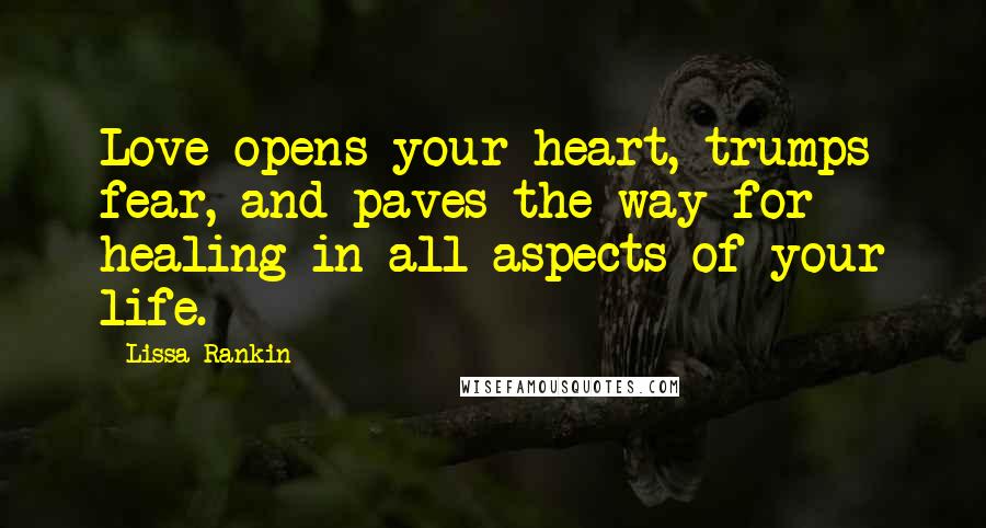 Lissa Rankin Quotes: Love opens your heart, trumps fear, and paves the way for healing in all aspects of your life.