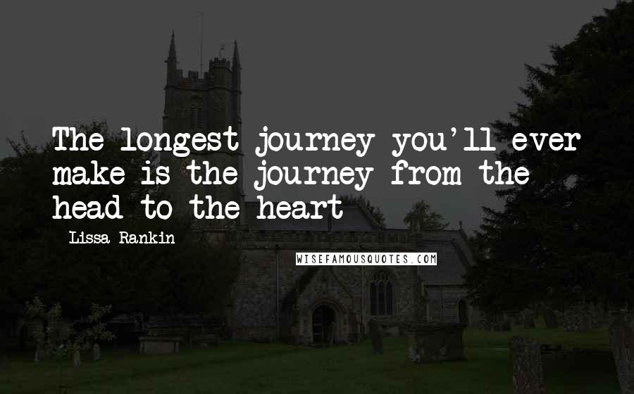 Lissa Rankin Quotes: The longest journey you'll ever make is the journey from the head to the heart