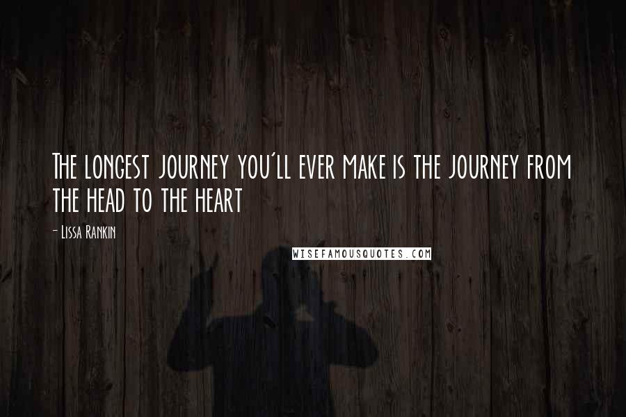 Lissa Rankin Quotes: The longest journey you'll ever make is the journey from the head to the heart