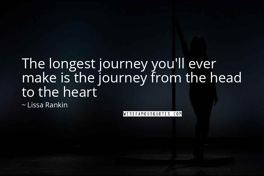 Lissa Rankin Quotes: The longest journey you'll ever make is the journey from the head to the heart