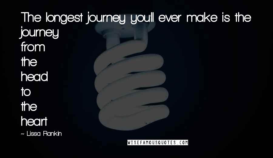 Lissa Rankin Quotes: The longest journey you'll ever make is the journey from the head to the heart