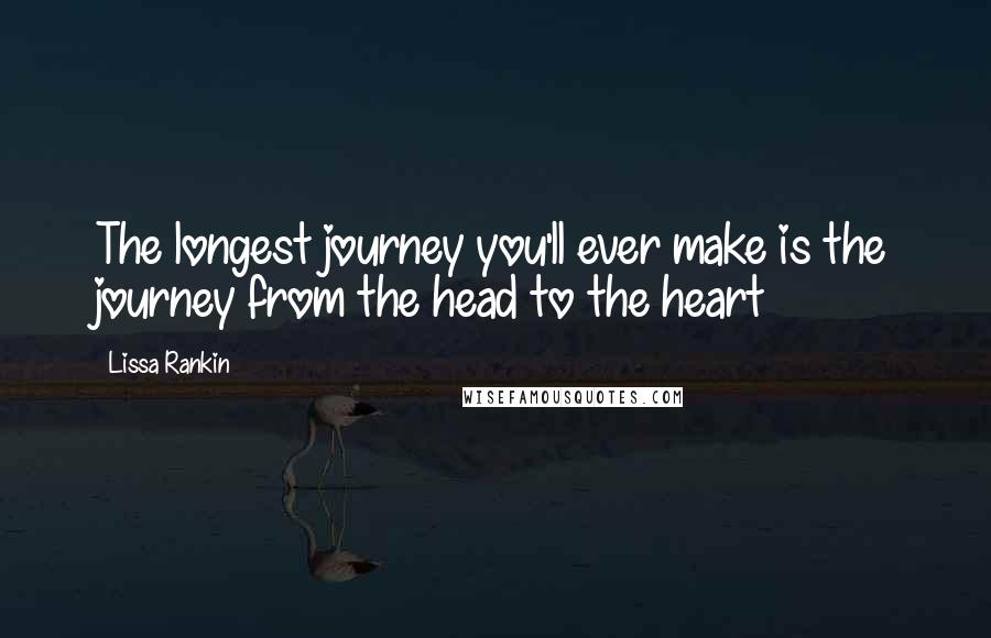 Lissa Rankin Quotes: The longest journey you'll ever make is the journey from the head to the heart