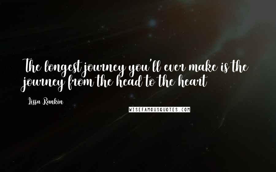 Lissa Rankin Quotes: The longest journey you'll ever make is the journey from the head to the heart