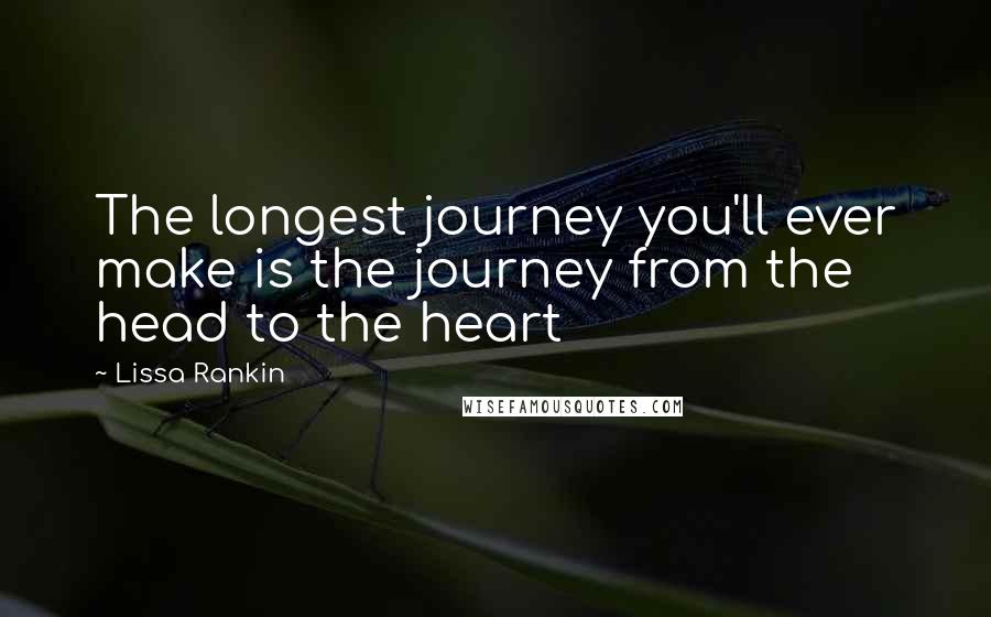 Lissa Rankin Quotes: The longest journey you'll ever make is the journey from the head to the heart