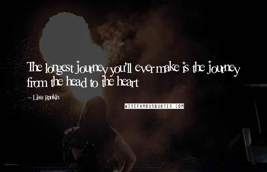 Lissa Rankin Quotes: The longest journey you'll ever make is the journey from the head to the heart