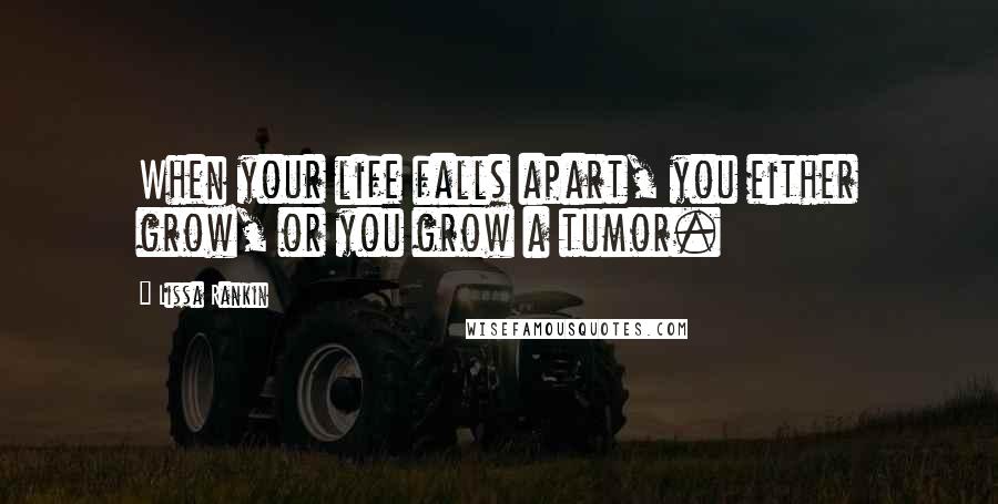 Lissa Rankin Quotes: When your life falls apart, you either grow, or you grow a tumor.