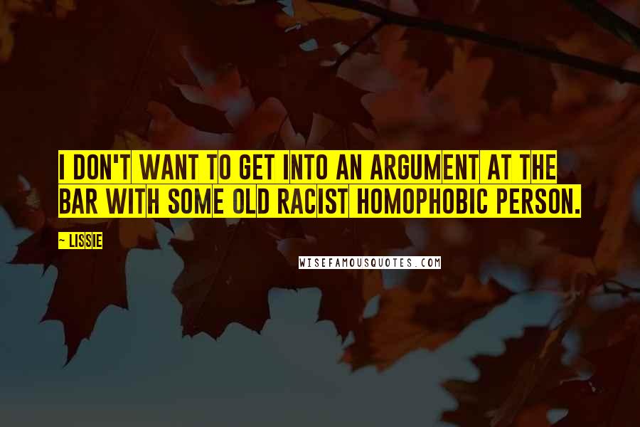 Lissie Quotes: I don't want to get into an argument at the bar with some old racist homophobic person.