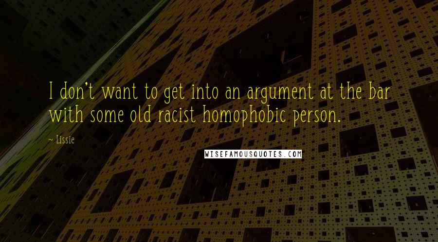 Lissie Quotes: I don't want to get into an argument at the bar with some old racist homophobic person.