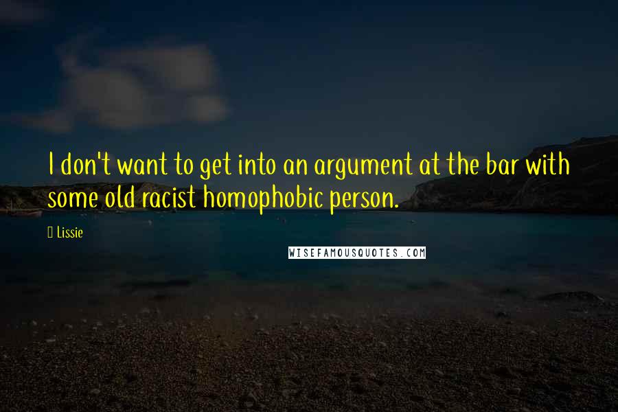 Lissie Quotes: I don't want to get into an argument at the bar with some old racist homophobic person.