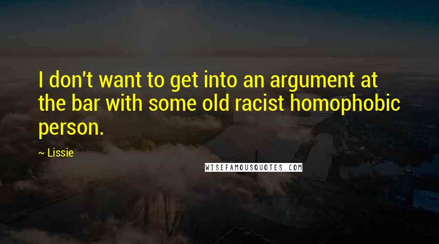 Lissie Quotes: I don't want to get into an argument at the bar with some old racist homophobic person.