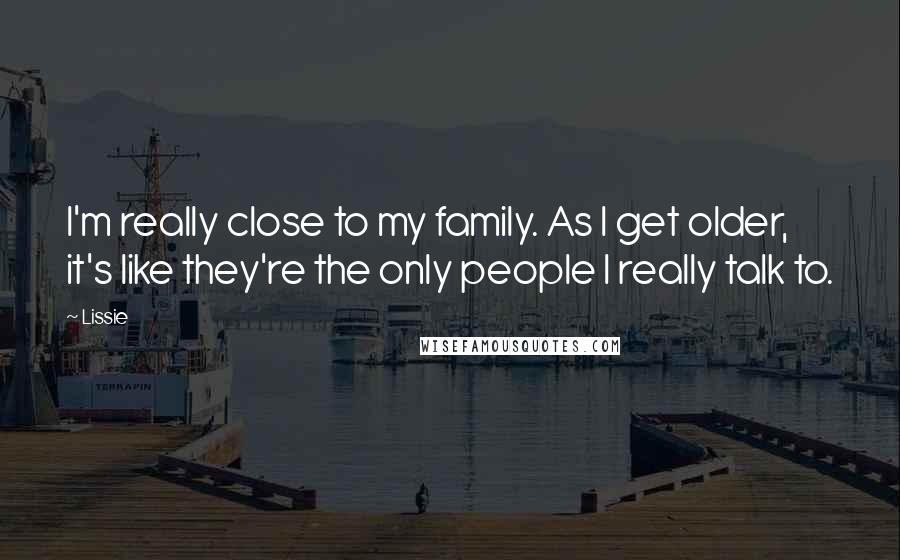 Lissie Quotes: I'm really close to my family. As I get older, it's like they're the only people I really talk to.