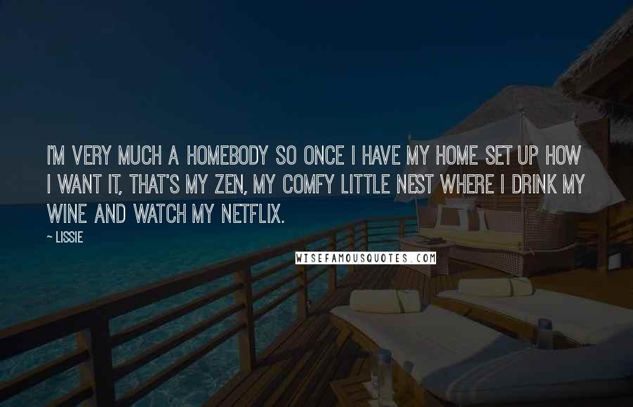 Lissie Quotes: I'm very much a homebody so once I have my home set up how I want it, that's my zen, my comfy little nest where I drink my wine and watch my Netflix.