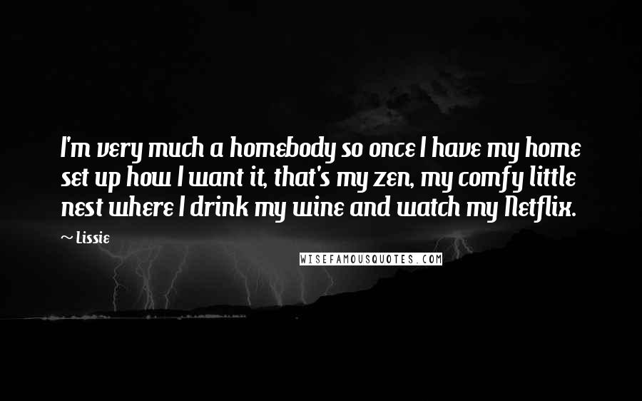 Lissie Quotes: I'm very much a homebody so once I have my home set up how I want it, that's my zen, my comfy little nest where I drink my wine and watch my Netflix.