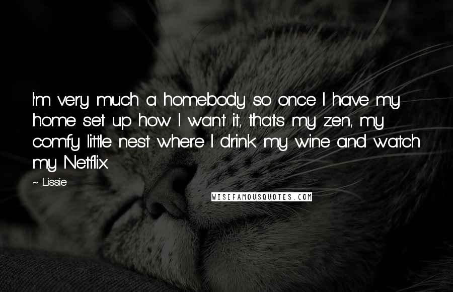 Lissie Quotes: I'm very much a homebody so once I have my home set up how I want it, that's my zen, my comfy little nest where I drink my wine and watch my Netflix.