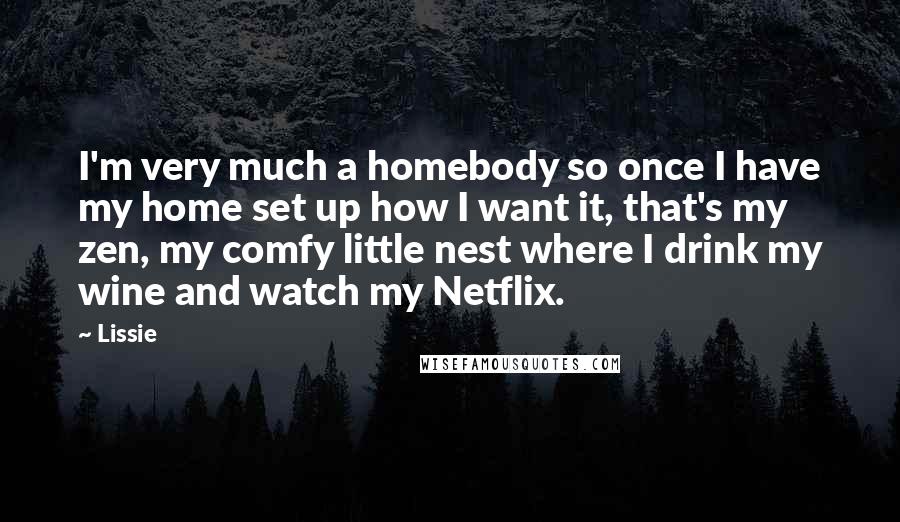 Lissie Quotes: I'm very much a homebody so once I have my home set up how I want it, that's my zen, my comfy little nest where I drink my wine and watch my Netflix.