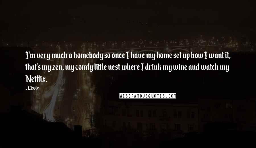 Lissie Quotes: I'm very much a homebody so once I have my home set up how I want it, that's my zen, my comfy little nest where I drink my wine and watch my Netflix.
