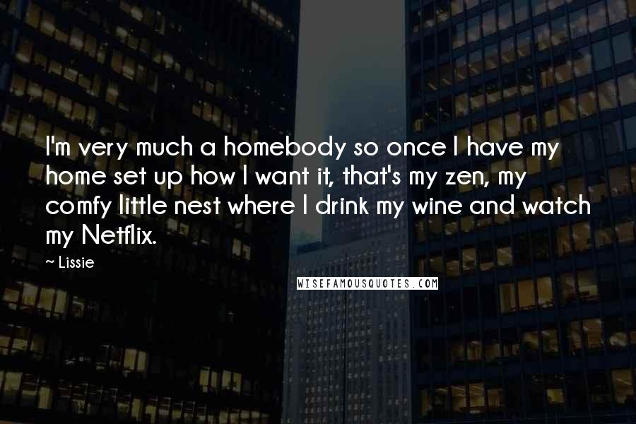 Lissie Quotes: I'm very much a homebody so once I have my home set up how I want it, that's my zen, my comfy little nest where I drink my wine and watch my Netflix.