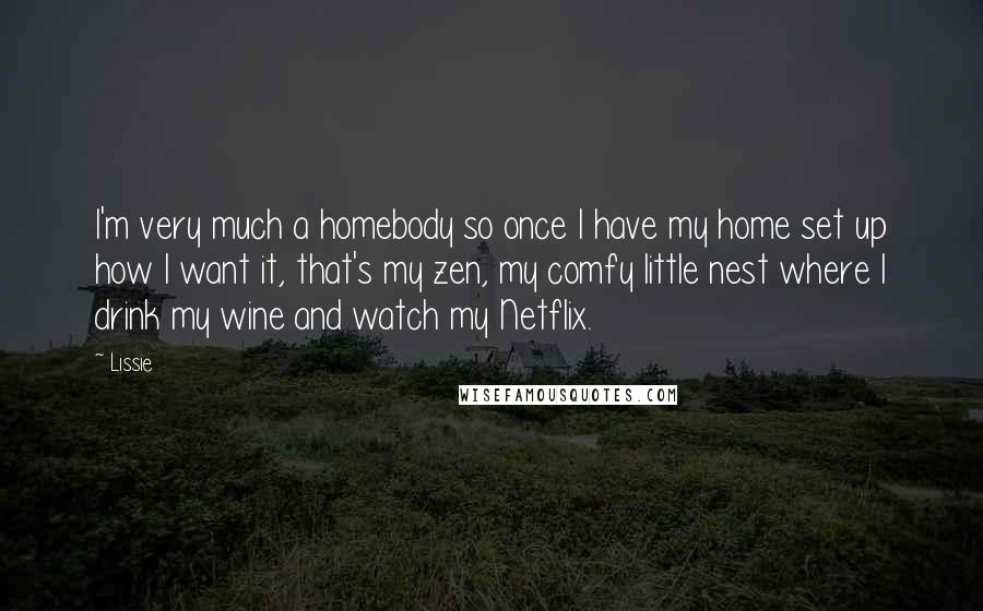 Lissie Quotes: I'm very much a homebody so once I have my home set up how I want it, that's my zen, my comfy little nest where I drink my wine and watch my Netflix.