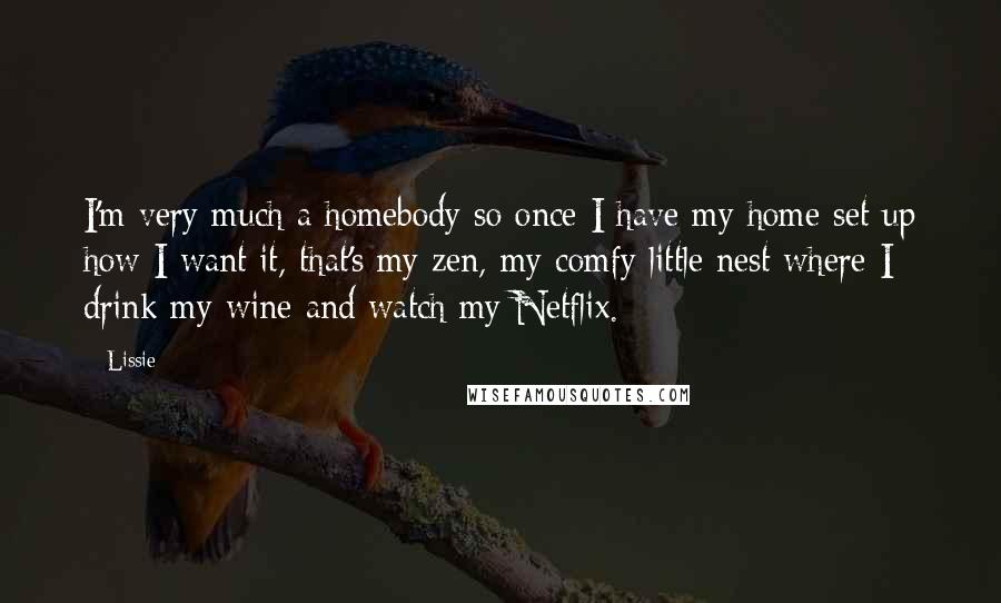 Lissie Quotes: I'm very much a homebody so once I have my home set up how I want it, that's my zen, my comfy little nest where I drink my wine and watch my Netflix.
