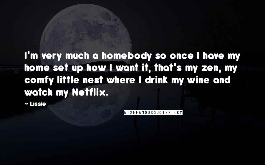 Lissie Quotes: I'm very much a homebody so once I have my home set up how I want it, that's my zen, my comfy little nest where I drink my wine and watch my Netflix.