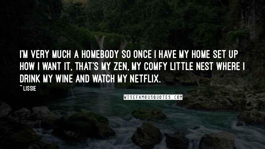 Lissie Quotes: I'm very much a homebody so once I have my home set up how I want it, that's my zen, my comfy little nest where I drink my wine and watch my Netflix.