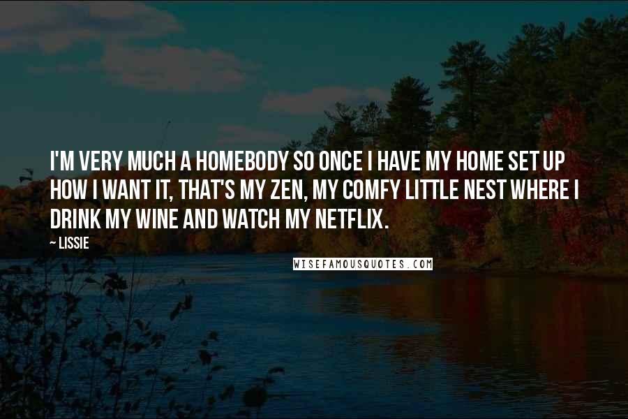 Lissie Quotes: I'm very much a homebody so once I have my home set up how I want it, that's my zen, my comfy little nest where I drink my wine and watch my Netflix.