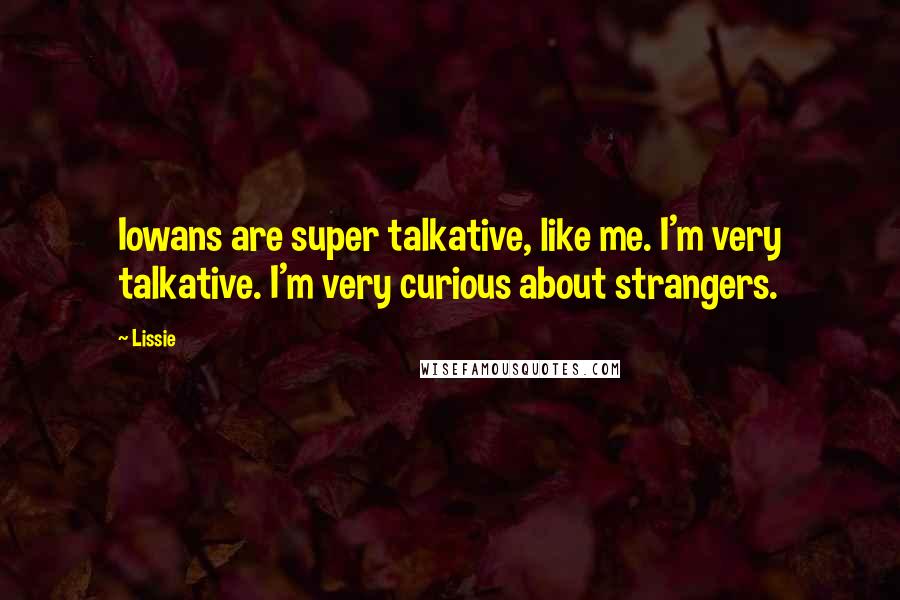 Lissie Quotes: Iowans are super talkative, like me. I'm very talkative. I'm very curious about strangers.