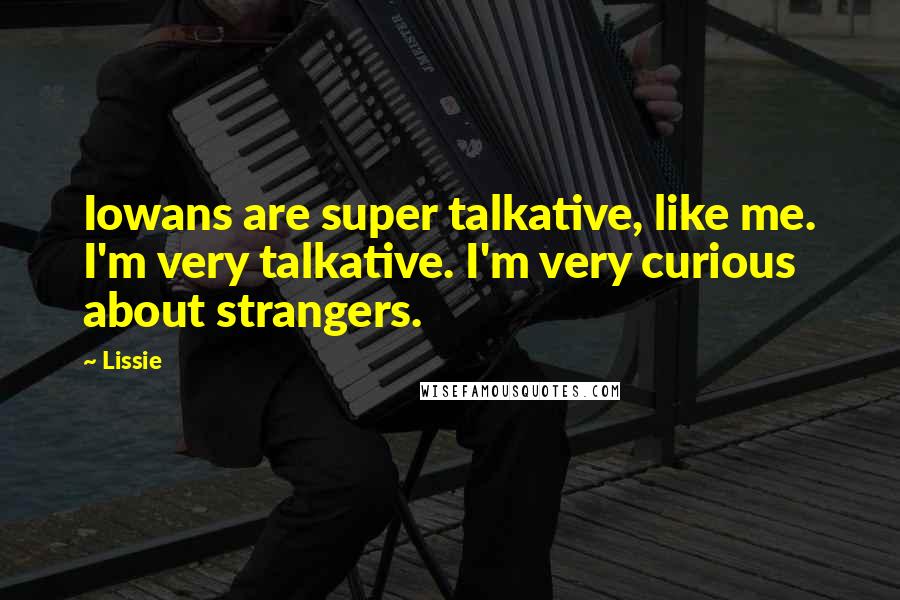 Lissie Quotes: Iowans are super talkative, like me. I'm very talkative. I'm very curious about strangers.
