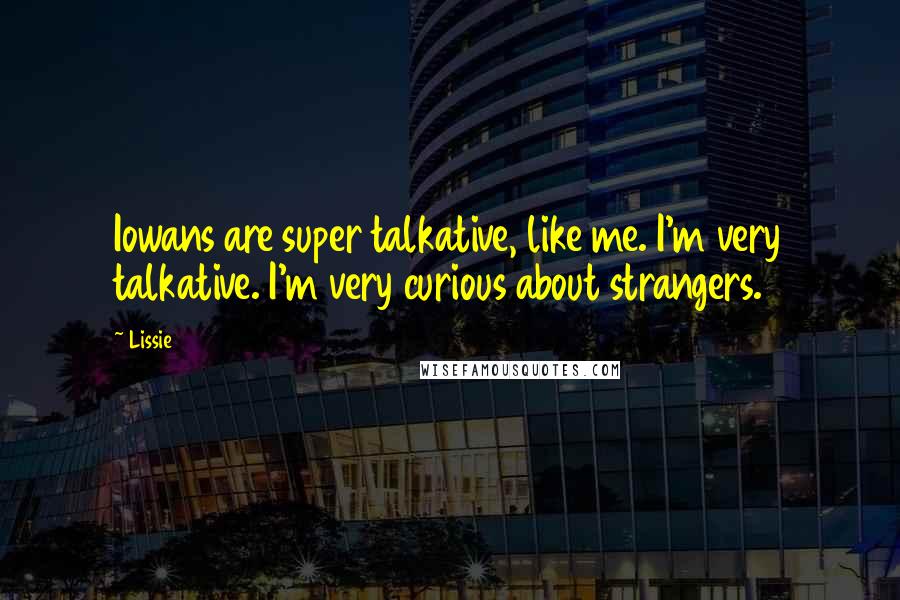 Lissie Quotes: Iowans are super talkative, like me. I'm very talkative. I'm very curious about strangers.