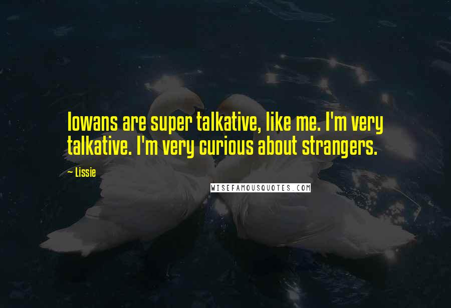 Lissie Quotes: Iowans are super talkative, like me. I'm very talkative. I'm very curious about strangers.