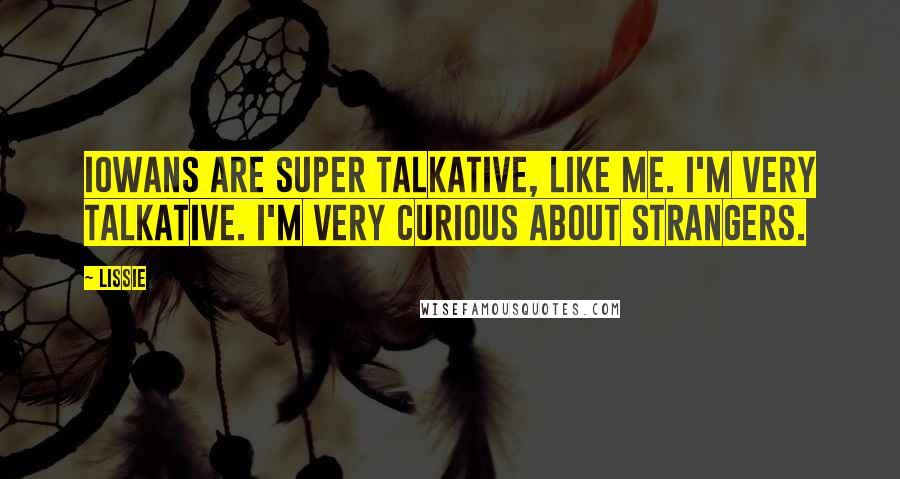 Lissie Quotes: Iowans are super talkative, like me. I'm very talkative. I'm very curious about strangers.