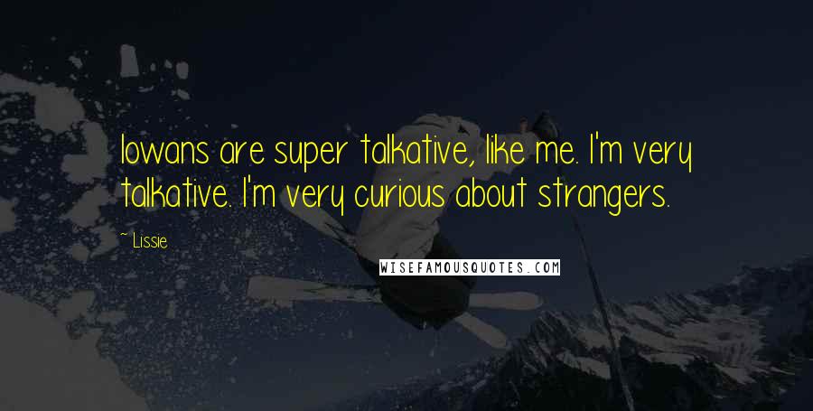 Lissie Quotes: Iowans are super talkative, like me. I'm very talkative. I'm very curious about strangers.