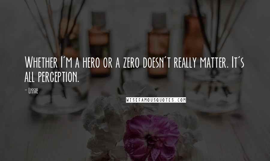 Lissie Quotes: Whether I'm a hero or a zero doesn't really matter. It's all perception.
