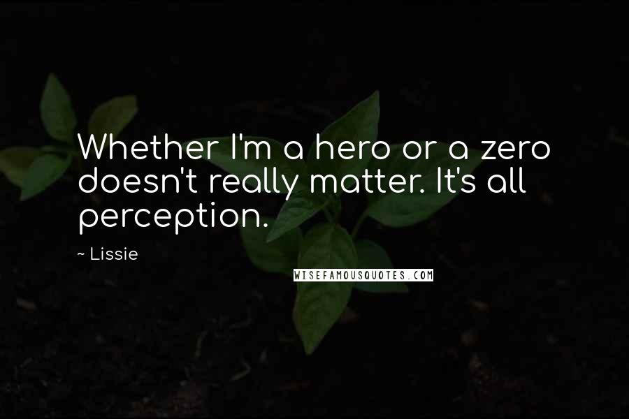 Lissie Quotes: Whether I'm a hero or a zero doesn't really matter. It's all perception.