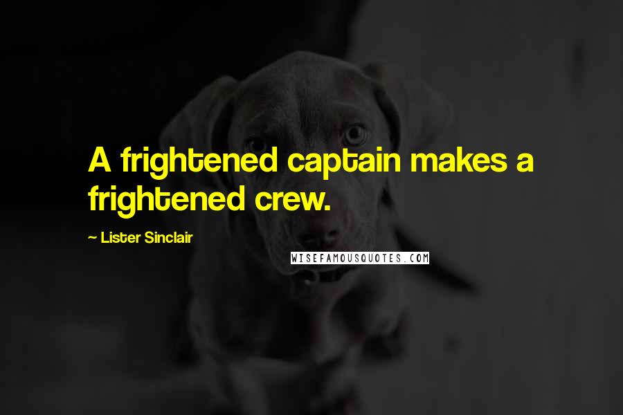 Lister Sinclair Quotes: A frightened captain makes a frightened crew.