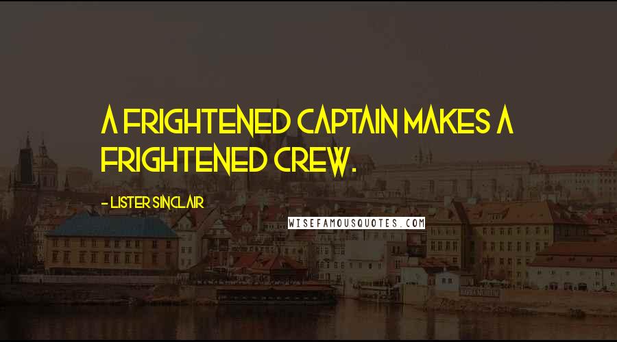 Lister Sinclair Quotes: A frightened captain makes a frightened crew.