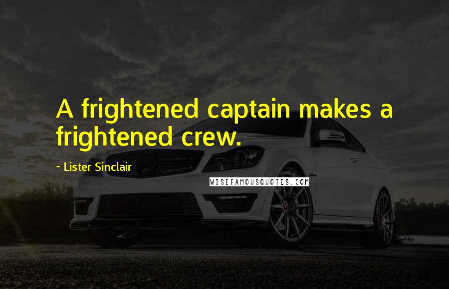 Lister Sinclair Quotes: A frightened captain makes a frightened crew.